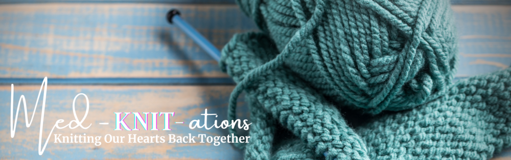 Tuesdays, June 13, July 11 and August 8, 2023 - Med-Knit-ations: Knitting Our Hearts Back Together